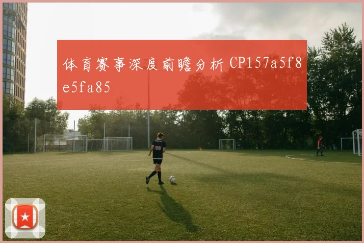 体育赛事深度前瞻分析 CP157a5f8e5fa85