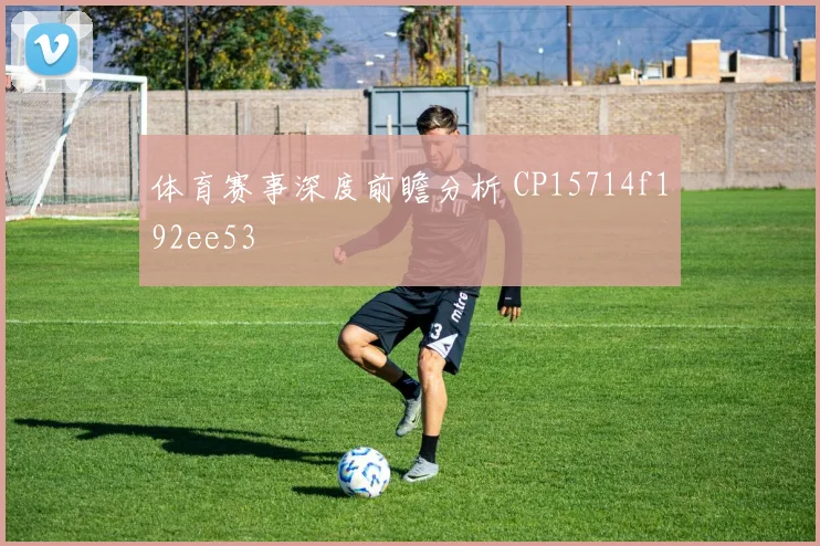 体育赛事深度前瞻分析 CP15714f192ee53