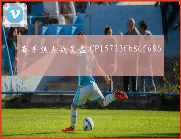 赛季焦点战复盘 CP15723fb86f686