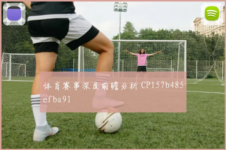 体育赛事深度前瞻分析 CP157b485efba91